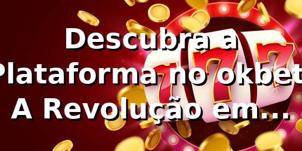 Descubra a Plataforma no okbet: A Revolução em Apostas Online 🎰